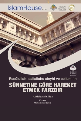 Rasûlullah -sallallahu aleyhi ve sellem-'in SÜNNETINE GÖRE HAREKET ETMEK FARZDIR - The Necessity to Practice The Sunnah of Prophet Muhammad (peace be upon him) book