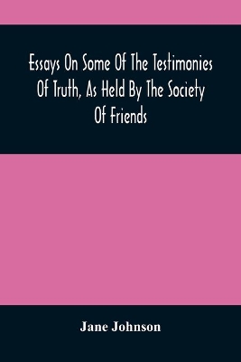 Essays On Some Of The Testimonies Of Truth, As Held By The Society Of Friends book