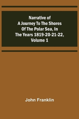 Narrative of a Journey to the Shores of the Polar Sea, in the Years 1819-20-21-22, Volume 1 book