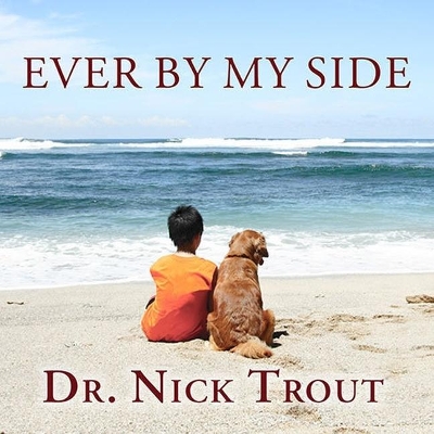 Ever by My Side: A Memoir in Eight [Acts] Pets by Dr Nick Trout