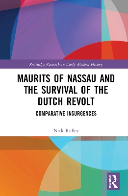Maurits of Nassau and the Survival of the Dutch Revolt: Comparative Insurgences by Nick Ridley