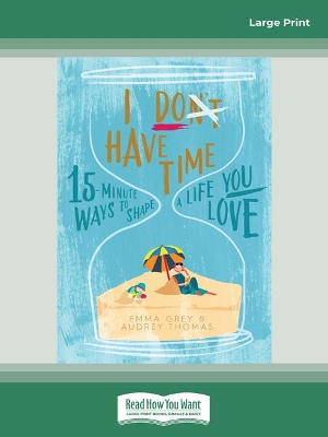 I Don't Have Time: 15-Minute Ways to Shape a Life You Love by Audrey Thomas