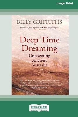 Deep Time Dreaming: Uncovering Ancient Australia (16pt Large Print Edition) by Billy Griffiths