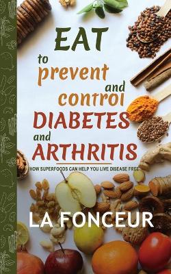 Eat to Prevent and Control Diabetes and Arthritis (Full Color print): How Superfoods Can Help You Live Disease Free by La Fonceur