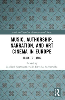 Music, Authorship, Narration, and Art Cinema in Europe: 1940s to 1980s by Michael Baumgartner