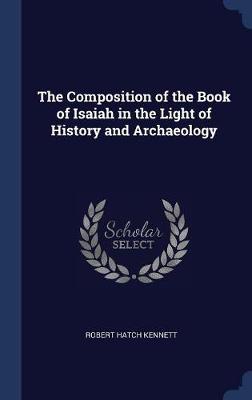 The Composition of the Book of Isaiah in the Light of History and Archaeology by Robert Hatch Kennett
