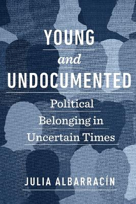 Young and Undocumented: Political Belonging in Uncertain Times book