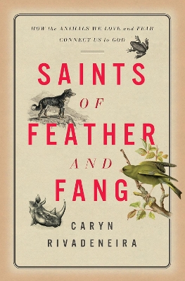 Saints of Feather and Fang: How the Animals We Love and Fear Connect Us to God book