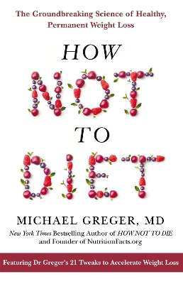 How Not To Diet: The Groundbreaking Science of Healthy, Permanent Weight Loss book