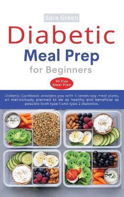 Diabetic Meal Prep for Beginners: Diabetic cookbook provides you with 4 seven-day meal plans, all meticulously planned to be as healthy and beneficial as possible both type 1 and type 2 diabetics by Sara Green
