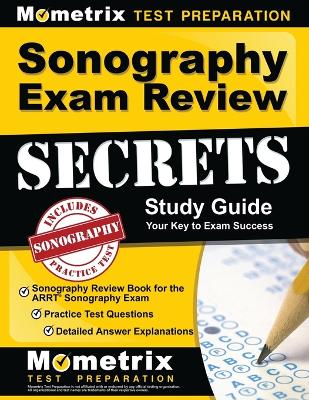 Sonography Exam Review Secrets Study Guide - Sonography Review Book for the Arrt Sonography Exam, Practice Test Questions, Detailed Answer Explanations: [Updated for the New 2019 Outline] by Mometrix