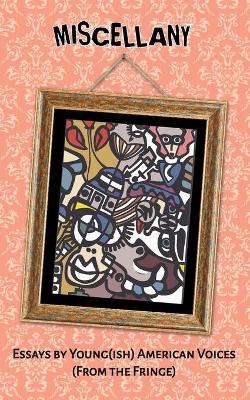 Miscellany: Essays by Young(ish) American Voices (From the Fringe) book