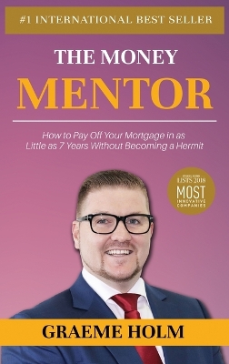 The Money Mentor: How to Pay Off Your Mortgage in as Little as 7 Years Without Becoming a Hermit by Graeme Holm