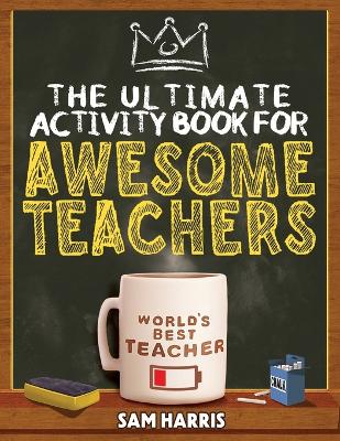 The Ultimate Activity ﻿Book for ﻿Awesome ﻿Teachers: Fun Puzzles, Crosswords, Word Searches and Hilarious Entertainment for Teachers (Teacher Appreciation Gifts) book