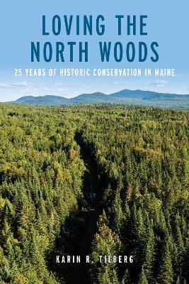 Loving the North Woods: 25 Years of Historic Conservation in Maine book