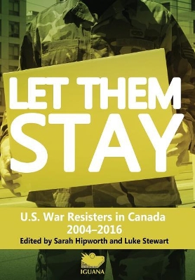 Let Them Stay: U.S. War Resisters in Canada 2004-2016 by Sarah Hipworth