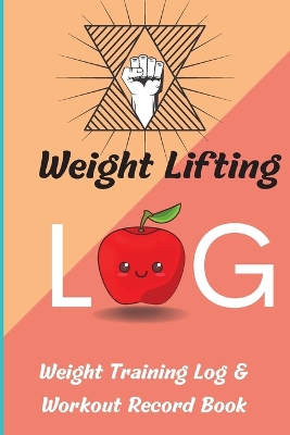 Weight Lifting Log Book: Weight Training Log & Workout Record Book for Men and Women, Exercise Notebook and Gym Journal for Personal Training book