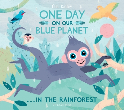 One Day on Our Blue Planet 3: in the Rainforest by Ella Bailey