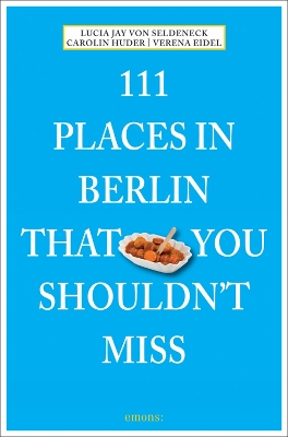 111 Places in Berlin That You Shouldn't Miss by Lucia Jay Von Seldeneck