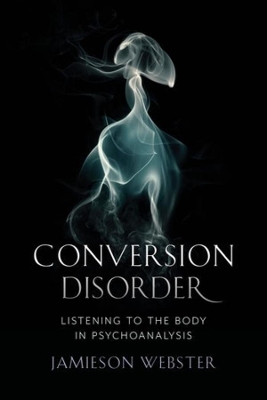 Conversion Disorder: Listening to the Body in Psychoanalysis book