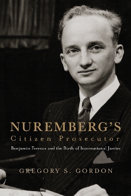 Nuremberg's Citizen Prosecutor: Benjamin Ferencz and the Birth of International Justice book