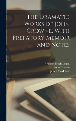 The Dramatic Works of John Crowne, With Prefatory Memoir and Notes book