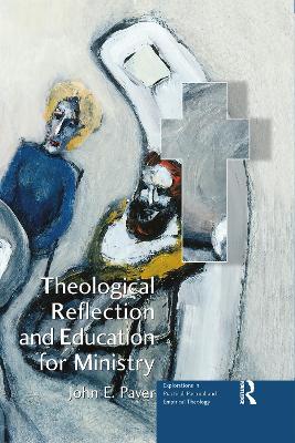 Theological Reflection and Education for Ministry: The Search for Integration in Theology by John E. Paver