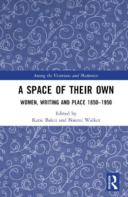 A Space of Their Own: Women, Writing and Place 1850-1950 by Katie Baker