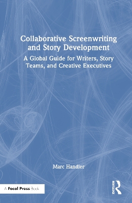 Collaborative Screenwriting and Story Development: A Global Guide for Writers, Story Teams, and Creative Executives by Marc Handler