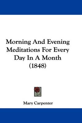 Morning And Evening Meditations For Every Day In A Month (1848) by Mary Carpenter