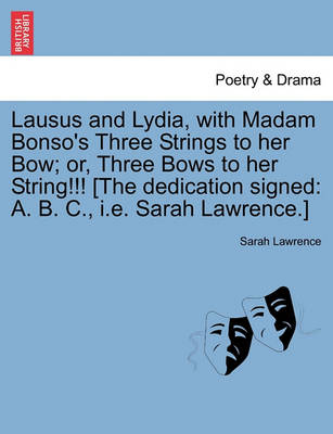 Lausus and Lydia, with Madam Bonso's Three Strings to Her Bow; Or, Three Bows to Her String!!! [The Dedication Signed: A. B. C., i.e. Sarah Lawrence.] book