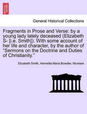 Fragments in Prose and Verse: By a Young Lady Lately Deceased (Elizabeth S- [I.E. Smith]). with Some Account of Her Life and Character, by the Author of 