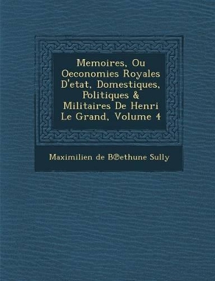 Memoires, Ou Oeconomies Royales D'Etat, Domestiques, Politiques & Militaires de Henri Le Grand, Volume 4 book