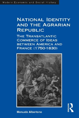 National Identity and the Agrarian Republic: The Transatlantic Commerce of Ideas between America and France (1750–1830) by Manuela Albertone