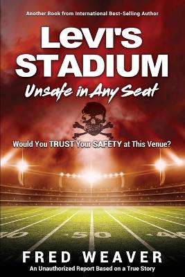 Levi's Stadium Unsafe in Any Seat: Would You TRUST Your SAFETY at This Venue? by Fred Weaver