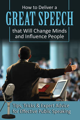 How to Deliver a Great Speech That Will Change Minds & Influence People book