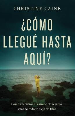 ¿Cómo Llegué Hasta Aquí?: Cómo Encontrar El Camino de Regreso Cuando Todo Te Aleja de Dios book