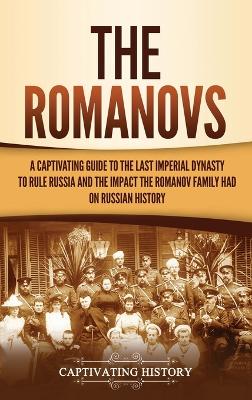 The Romanovs: A Captivating Guide to the Last Imperial Dynasty to Rule Russia and the Impact the Romanov Family Had on Russian History book