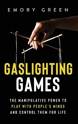Gaslighting Games: The Manipulative Power to Play with People's Minds and Control Them for Life book