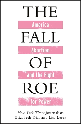 The Fall of Roe: America, Abortion and the Fight for a Nation’s Soul by Lisa Lerer