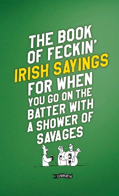 The Book of Feckin' Irish Sayings For When You Go On The Batter With A Shower of Savages book