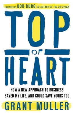 Top of Heart: How a new approach to business saved my life, and could save yours too by Grant Muller