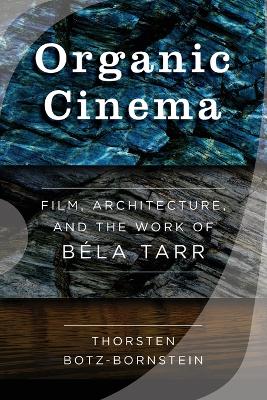 Organic Cinema: Film, Architecture, and the Work of Béla Tarr book