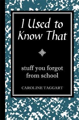 I Used to Know That: Stuff You Forgot From School by Caroline Taggart