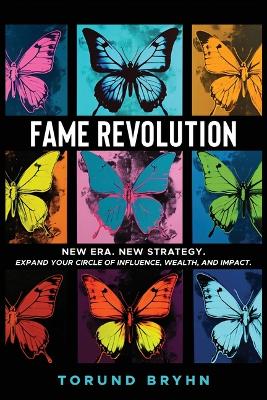Fame Revolution: New Era. New Strategy to Expand Your Circle of Influence, Wealth, And Impact. by Torund Bryhn