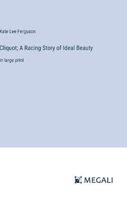 Cliquot; A Racing Story of Ideal Beauty: in large print by Kate Lee Ferguson