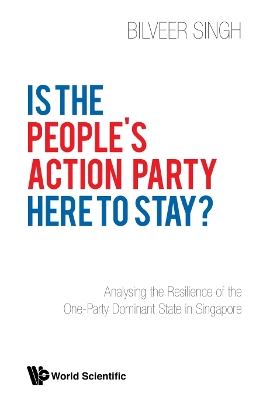 Is The People's Action Party Here To Stay?: Analysing The Resilience Of The One-party Dominant State In Singapore by Bilveer Singh
