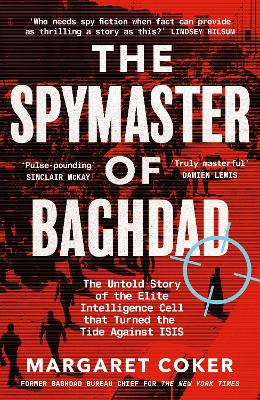 The Spymaster of Baghdad: The Untold Story of the Elite Intelligence Cell that Turned the Tide against ISIS by Margaret Coker