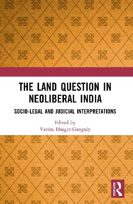 The Land Question in Neoliberal India: Socio-Legal and Judicial Interpretations by Varsha Bhagat-Ganguly