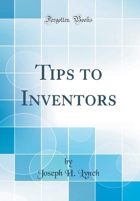 Tips to Inventors (Classic Reprint) by Joseph H Lynch